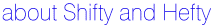 about Shifty and Hefty